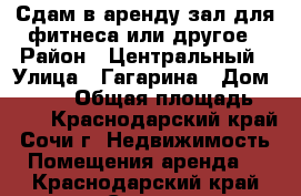 Сдам в аренду зал для фитнеса или другое › Район ­ Центральный › Улица ­ Гагарина › Дом ­ 11/1 › Общая площадь ­ 140 - Краснодарский край, Сочи г. Недвижимость » Помещения аренда   . Краснодарский край,Сочи г.